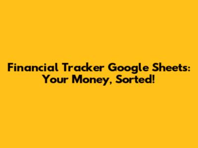 Financial Tracker Google Sheets: Your Money, Sorted!