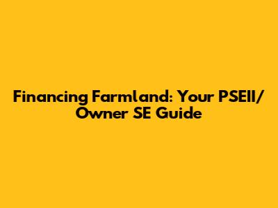 Financing Farmland: Your PSEII/Owner SE Guide