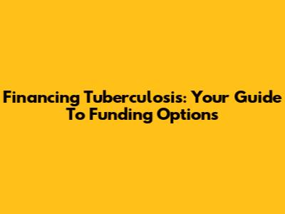 Financing Tuberculosis: Your Guide To Funding Options