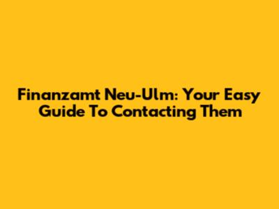 Finanzamt Neu-Ulm: Your Easy Guide To Contacting Them