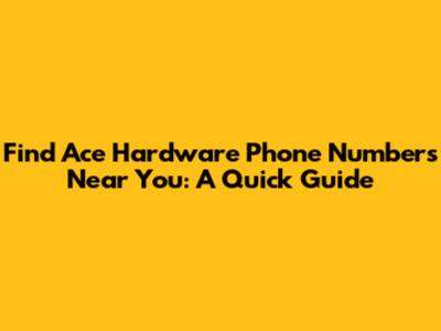 Find Ace Hardware Phone Numbers Near You: A Quick Guide
