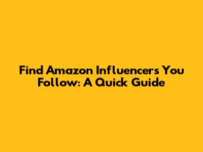 Find Amazon Influencers You Follow: A Quick Guide