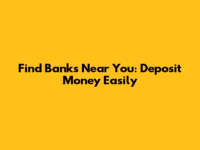 Find Banks Near You: Deposit Money Easily