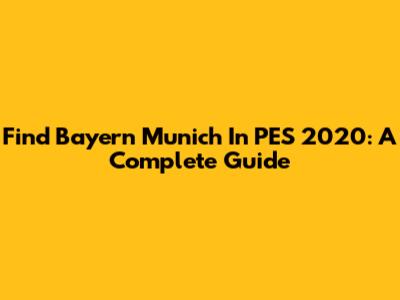 Find Bayern Munich In PES 2020: A Complete Guide