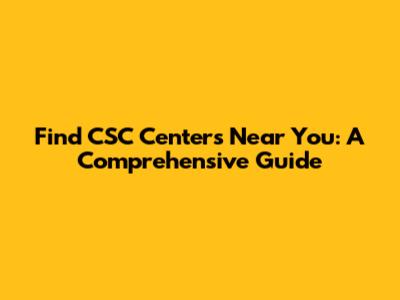 Find CSC Centers Near You: A Comprehensive Guide