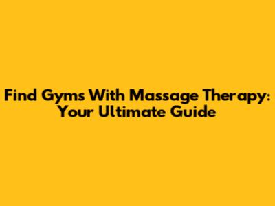 Find Gyms With Massage Therapy: Your Ultimate Guide