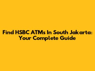 Find HSBC ATMs In South Jakarta: Your Complete Guide