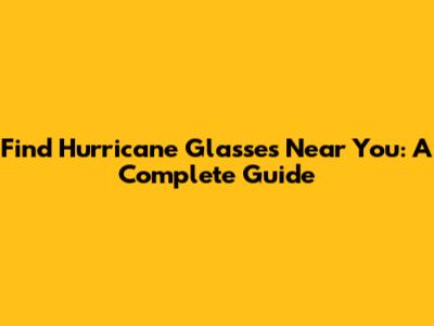 Find Hurricane Glasses Near You: A Complete Guide