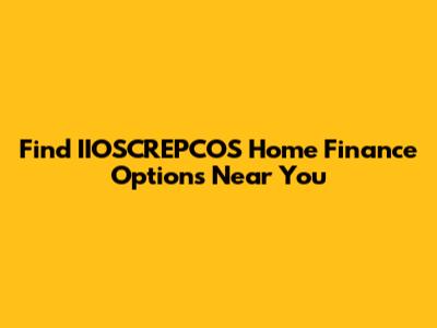 Find IIOSCREPCOS Home Finance Options Near You