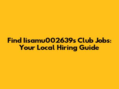 Find Iisamu002639's Club Jobs: Your Local Hiring Guide