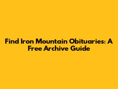 Find Iron Mountain Obituaries: A Free Archive Guide