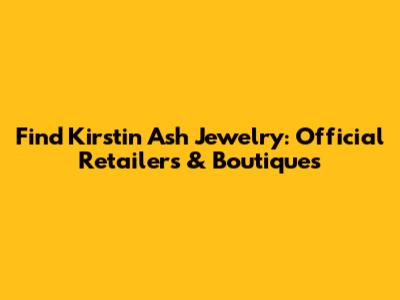 Find Kirstin Ash Jewelry: Official Retailers & Boutiques