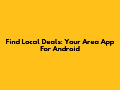 Find Local Deals: Your Area App For Android