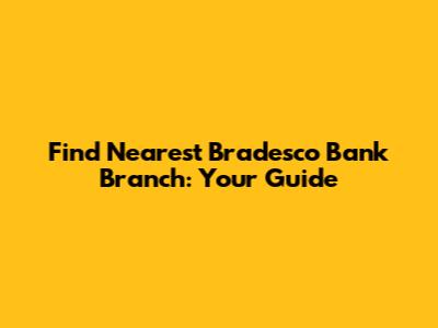 Find Nearest Bradesco Bank Branch: Your Guide