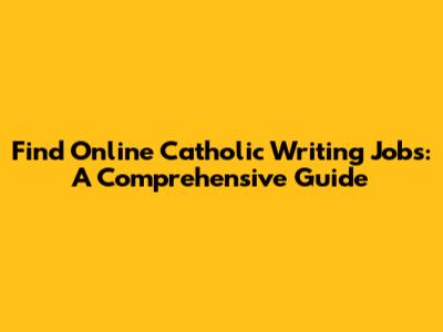 Find Online Catholic Writing Jobs: A Comprehensive Guide