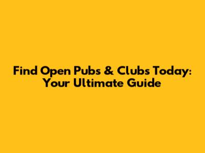 Find Open Pubs & Clubs Today: Your Ultimate Guide