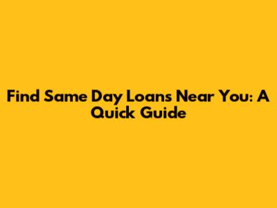 Find Same Day Loans Near You: A Quick Guide