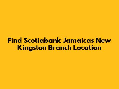 Find Scotiabank Jamaica's New Kingston Branch Location