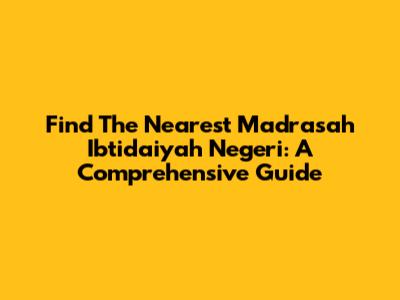Find The Nearest Madrasah Ibtidaiyah Negeri: A Comprehensive Guide