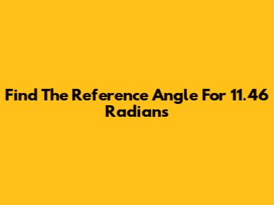 Find The Reference Angle For 11.46 Radians