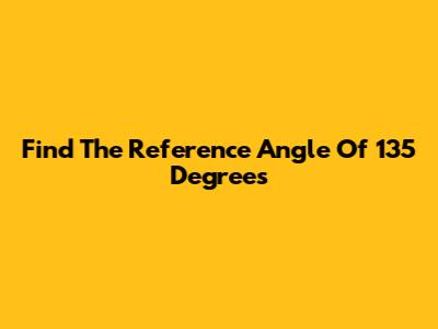 Find The Reference Angle Of 135 Degrees