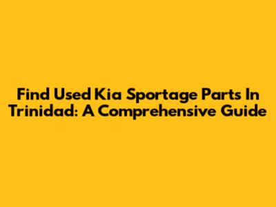 Find Used Kia Sportage Parts In Trinidad: A Comprehensive Guide