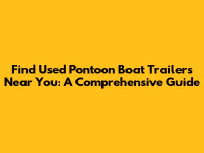 Find Used Pontoon Boat Trailers Near You: A Comprehensive Guide