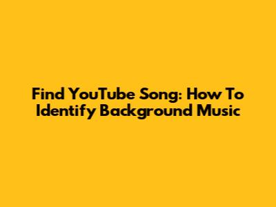 Find YouTube Song: How To Identify Background Music