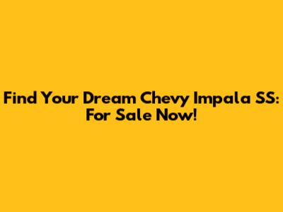 Find Your Dream Chevy Impala SS: For Sale Now!