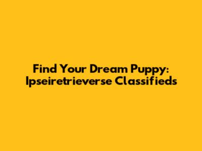 Find Your Dream Puppy: Ipseiretrieverse Classifieds