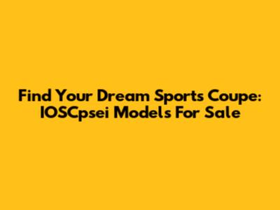 Find Your Dream Sports Coupe: IOSCpsei Models For Sale