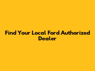 Find Your Local Ford Authorized Dealer