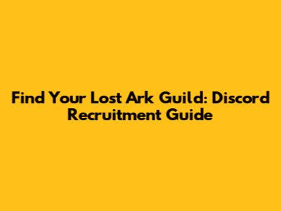 Find Your Lost Ark Guild: Discord Recruitment Guide