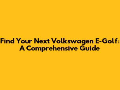 Find Your Next Volkswagen E-Golf: A Comprehensive Guide