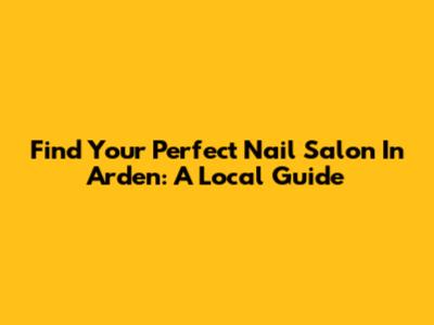 Find Your Perfect Nail Salon In Arden: A Local Guide
