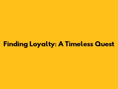 Finding Loyalty: A Timeless Quest
