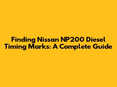 Finding Nissan NP200 Diesel Timing Marks: A Complete Guide