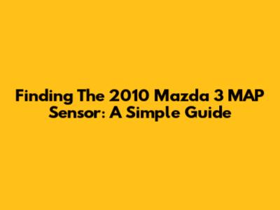 Finding The 2010 Mazda 3 MAP Sensor: A Simple Guide