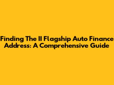 Finding The II Flagship Auto Finance Address: A Comprehensive Guide