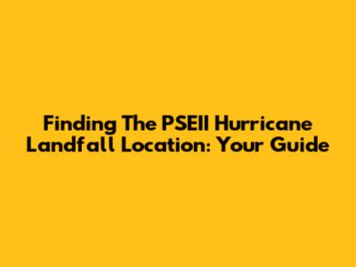 Finding The PSEII Hurricane Landfall Location: Your Guide