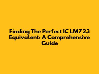 Finding The Perfect IC LM723 Equivalent: A Comprehensive Guide