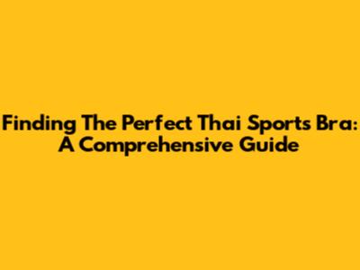 Finding The Perfect Thai Sports Bra: A Comprehensive Guide