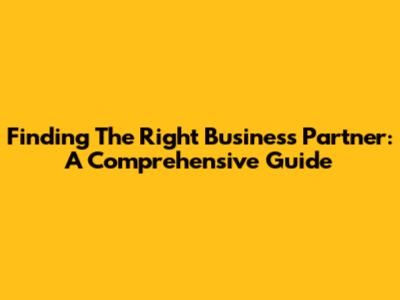 Finding The Right Business Partner: A Comprehensive Guide