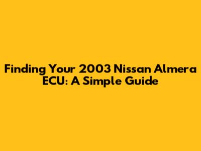 Finding Your 2003 Nissan Almera ECU: A Simple Guide