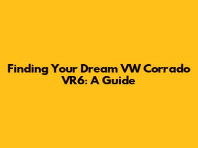 Finding Your Dream VW Corrado VR6: A Guide