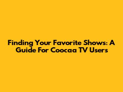 Finding Your Favorite Shows: A Guide For Coocaa TV Users