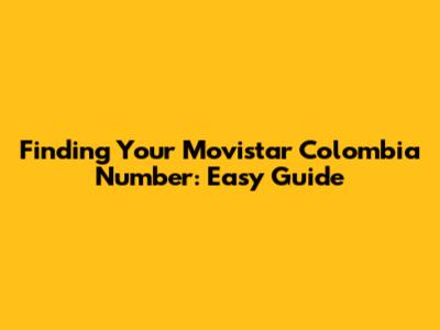 Finding Your Movistar Colombia Number: Easy Guide
