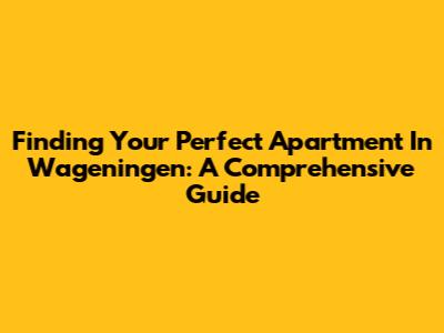 Finding Your Perfect Apartment In Wageningen: A Comprehensive Guide