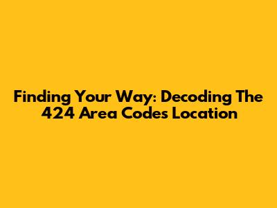 Finding Your Way: Decoding The 424 Area Code's Location