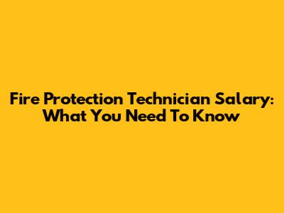 Fire Protection Technician Salary: What You Need To Know
